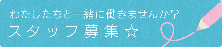 わたしたちと一緒に働きませんか？スタッフ募集